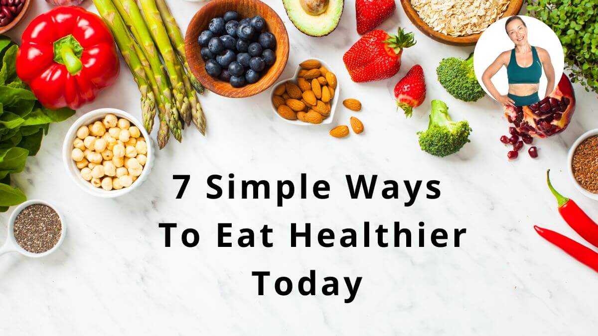 7 Simple Ways To Eat Healthier Today